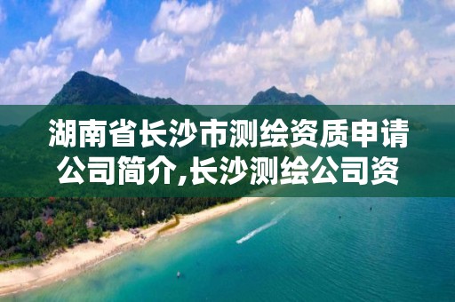 湖南省長沙市測繪資質申請公司簡介,長沙測繪公司資質有哪家