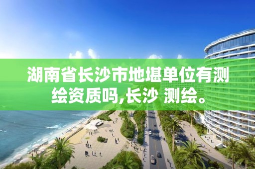 湖南省長沙市地堪單位有測繪資質(zhì)嗎,長沙 測繪。