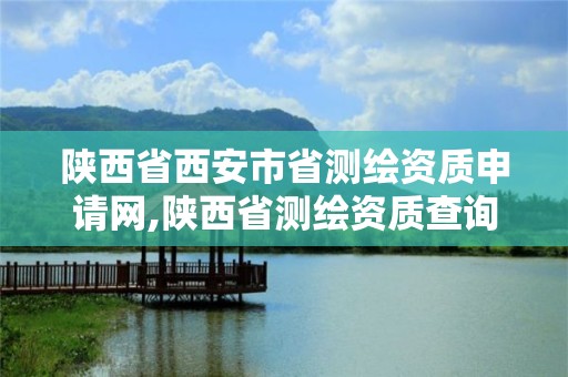 陜西省西安市省測繪資質申請網,陜西省測繪資質查詢