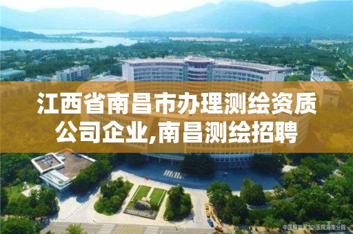 江西省南昌市辦理測繪資質公司企業,南昌測繪招聘