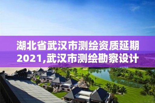 湖北省武漢市測繪資質延期2021,武漢市測繪勘察設計甲級資質公司