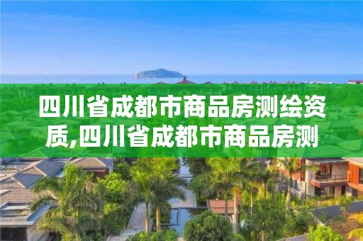 四川省成都市商品房測繪資質(zhì),四川省成都市商品房測繪資質(zhì)取消了嗎