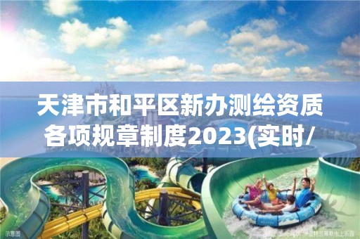 天津市和平區新辦測繪資質各項規章制度2023(實時/更新中)