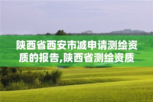 陜西省西安市減申請測繪資質的報告,陜西省測繪資質申請材料