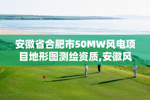 安徽省合肥市50MW風(fēng)電項(xiàng)目地形圖測(cè)繪資質(zhì),安徽風(fēng)電指標(biāo)