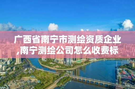 廣西省南寧市測繪資質企業,南寧測繪公司怎么收費標準