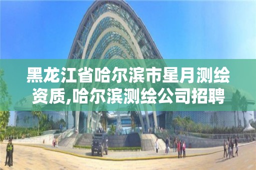 黑龍江省哈爾濱市星月測(cè)繪資質(zhì),哈爾濱測(cè)繪公司招聘