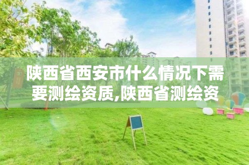 陜西省西安市什么情況下需要測繪資質(zhì),陜西省測繪資質(zhì)延期公告。