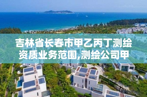 吉林省長春市甲乙丙丁測繪資質業務范圍,測繪公司甲乙丙丁。