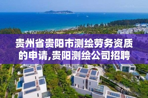 貴州省貴陽市測繪勞務資質的申請,貴陽測繪公司招聘信息