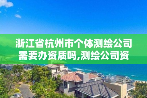 浙江省杭州市個體測繪公司需要辦資質嗎,測繪公司資質辦理需要些什么人員。