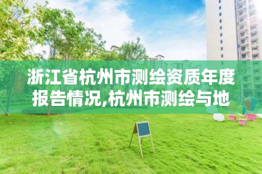 浙江省杭州市測繪資質年度報告情況,杭州市測繪與地理信息行業協會。