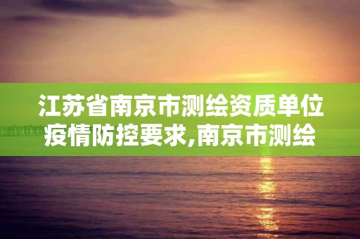 江蘇省南京市測繪資質單位疫情防控要求,南京市測繪勘察研究院有限公司