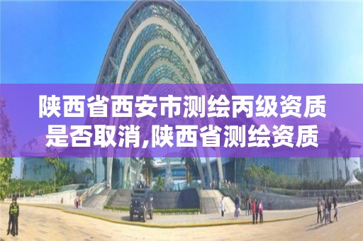 陜西省西安市測繪丙級資質是否取消,陜西省測繪資質查詢