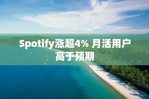 Spotify漲超4% 月活用戶高于預期