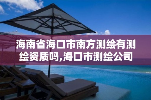 海南省海口市南方測繪有測繪資質(zhì)嗎,海口市測繪公司