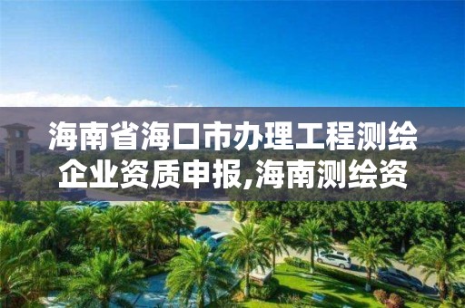 海南省海口市辦理工程測繪企業資質申報,海南測繪資料信息中心。