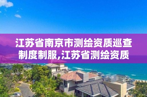 江蘇省南京市測繪資質巡查制度制服,江蘇省測繪資質公示