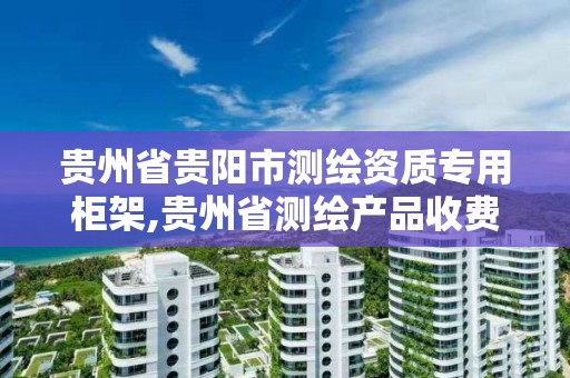 貴州省貴陽市測繪資質專用柜架,貴州省測繪產品收費標準