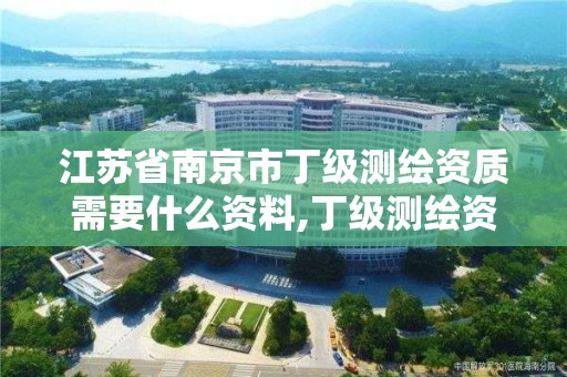 江蘇省南京市丁級測繪資質需要什么資料,丁級測繪資質人員要求。