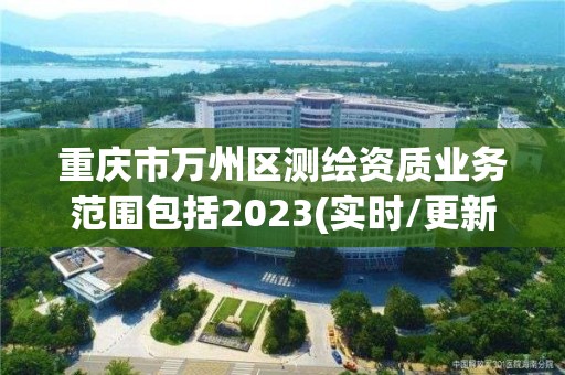 重慶市萬州區測繪資質業務范圍包括2023(實時/更新中)