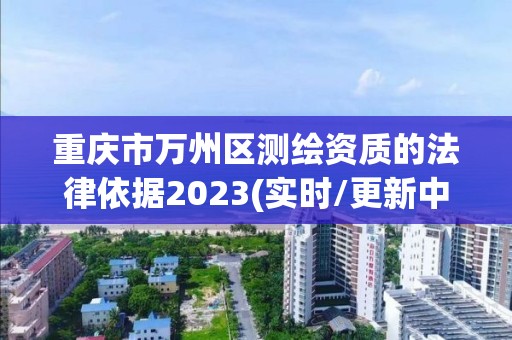 重慶市萬州區測繪資質的法律依據2023(實時/更新中)