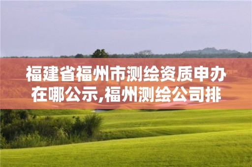 福建省福州市測(cè)繪資質(zhì)申辦在哪公示,福州測(cè)繪公司排名