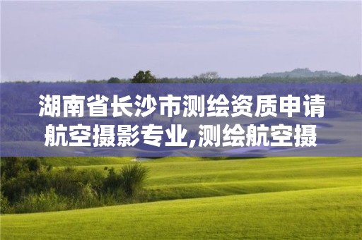 湖南省長沙市測繪資質(zhì)申請航空攝影專業(yè),測繪航空攝影需要滿足哪些技術(shù)要求