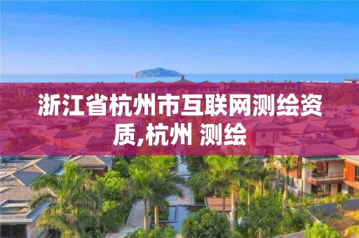 浙江省杭州市互聯(lián)網(wǎng)測繪資質(zhì),杭州 測繪