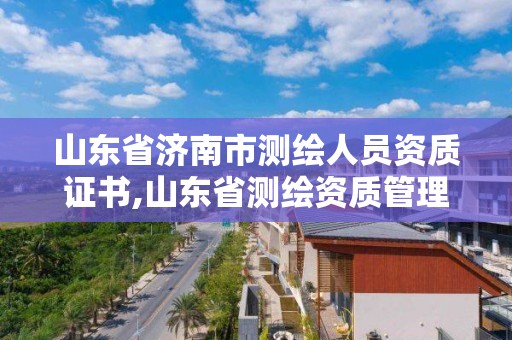 山東省濟南市測繪人員資質(zhì)證書,山東省測繪資質(zhì)管理