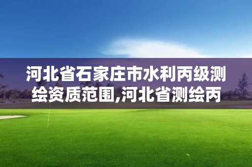 河北省石家莊市水利丙級測繪資質(zhì)范圍,河北省測繪丙級資質(zhì)辦理需要多少人