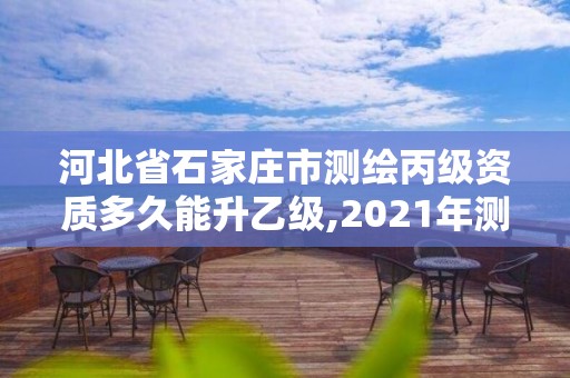 河北省石家莊市測繪丙級資質(zhì)多久能升乙級,2021年測繪資質(zhì)丙級申報條件。