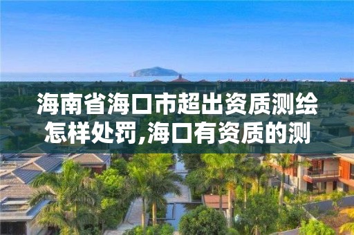 海南省海口市超出資質測繪怎樣處罰,海口有資質的測繪公司。