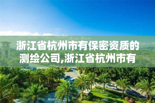 浙江省杭州市有保密資質(zhì)的測(cè)繪公司,浙江省杭州市有保密資質(zhì)的測(cè)繪公司有幾家。