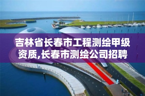 吉林省長春市工程測繪甲級資質,長春市測繪公司招聘