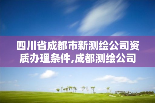 四川省成都市新測(cè)繪公司資質(zhì)辦理?xiàng)l件,成都測(cè)繪公司招聘。