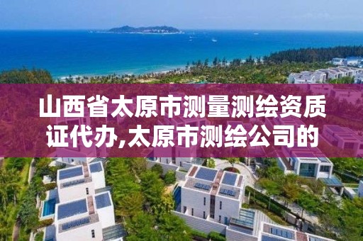 山西省太原市測量測繪資質證代辦,太原市測繪公司的電話是多少