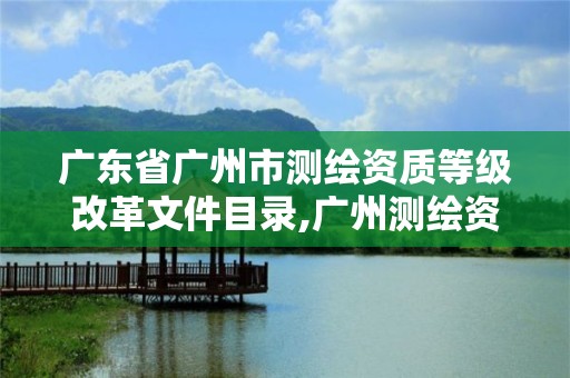 廣東省廣州市測(cè)繪資質(zhì)等級(jí)改革文件目錄,廣州測(cè)繪資質(zhì)代辦。