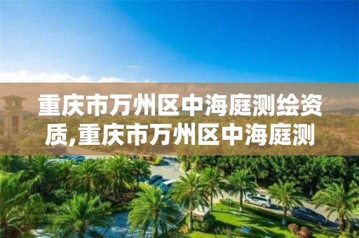 重慶市萬州區中海庭測繪資質,重慶市萬州區中海庭測繪資質公司