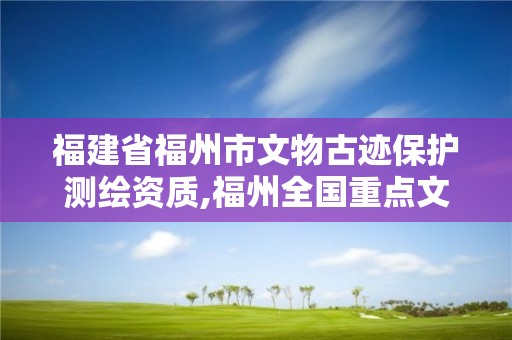 福建省福州市文物古跡保護測繪資質,福州全國重點文物保護單位。