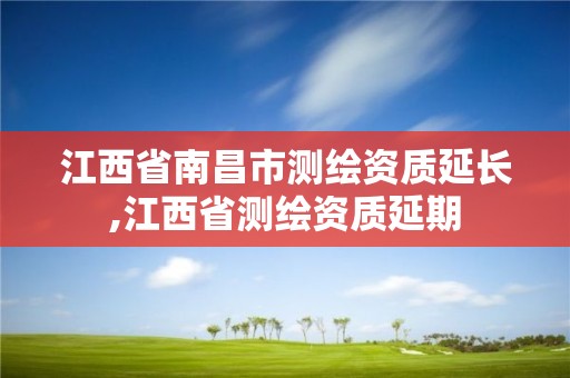 江西省南昌市測繪資質延長,江西省測繪資質延期