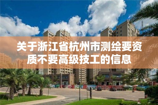 關于浙江省杭州市測繪要資質不要高級技工的信息