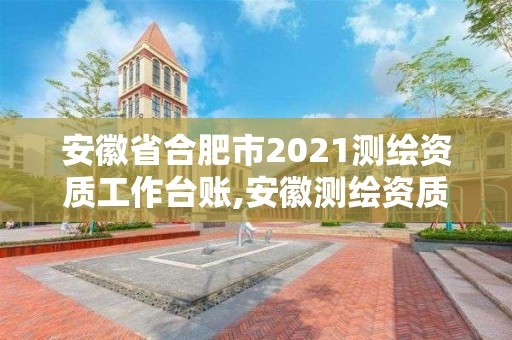 安徽省合肥市2021測繪資質(zhì)工作臺賬,安徽測繪資質(zhì)辦理