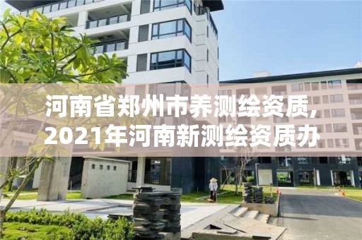 河南省鄭州市養(yǎng)測繪資質(zhì),2021年河南新測繪資質(zhì)辦理