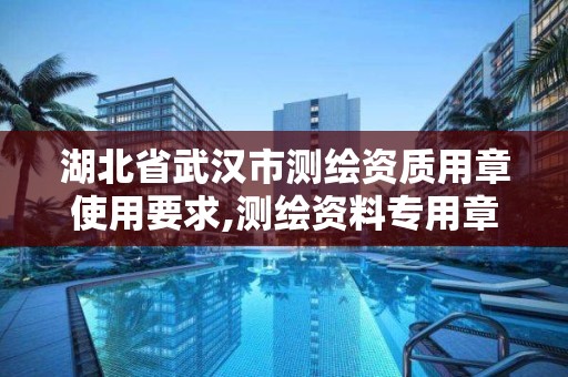 湖北省武漢市測繪資質用章使用要求,測繪資料專用章尺寸