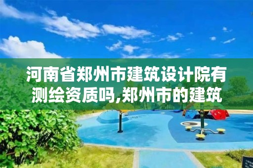 河南省鄭州市建筑設計院有測繪資質嗎,鄭州市的建筑設計院