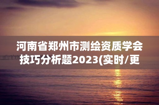 河南省鄭州市測繪資質學會技巧分析題2023(實時/更新中)