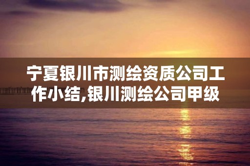 寧夏銀川市測繪資質公司工作小結,銀川測繪公司甲級