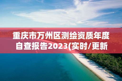 重慶市萬州區(qū)測(cè)繪資質(zhì)年度自查報(bào)告2023(實(shí)時(shí)/更新中)