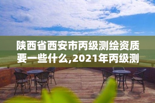 陜西省西安市丙級(jí)測(cè)繪資質(zhì)要一些什么,2021年丙級(jí)測(cè)繪資質(zhì)申請(qǐng)需要什么條件。